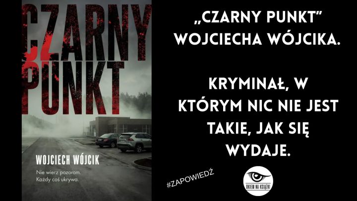 „Czarny punkt” Wojciecha Wójcika. Kryminał, w którym nic nie jest takie, jak się wydaje.